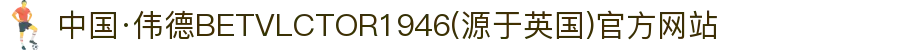 中国·伟德BETVLCTOR1946(源于英国)官方网站